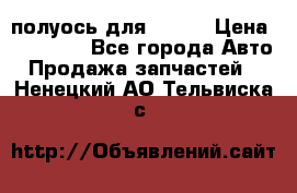 полуось для isuzu › Цена ­ 12 000 - Все города Авто » Продажа запчастей   . Ненецкий АО,Тельвиска с.